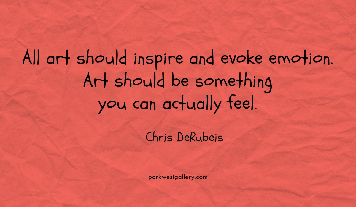 art quote, Chris DeRubeis “All art should inspire and evoke emotion. Art should be something you can actually feel.”
